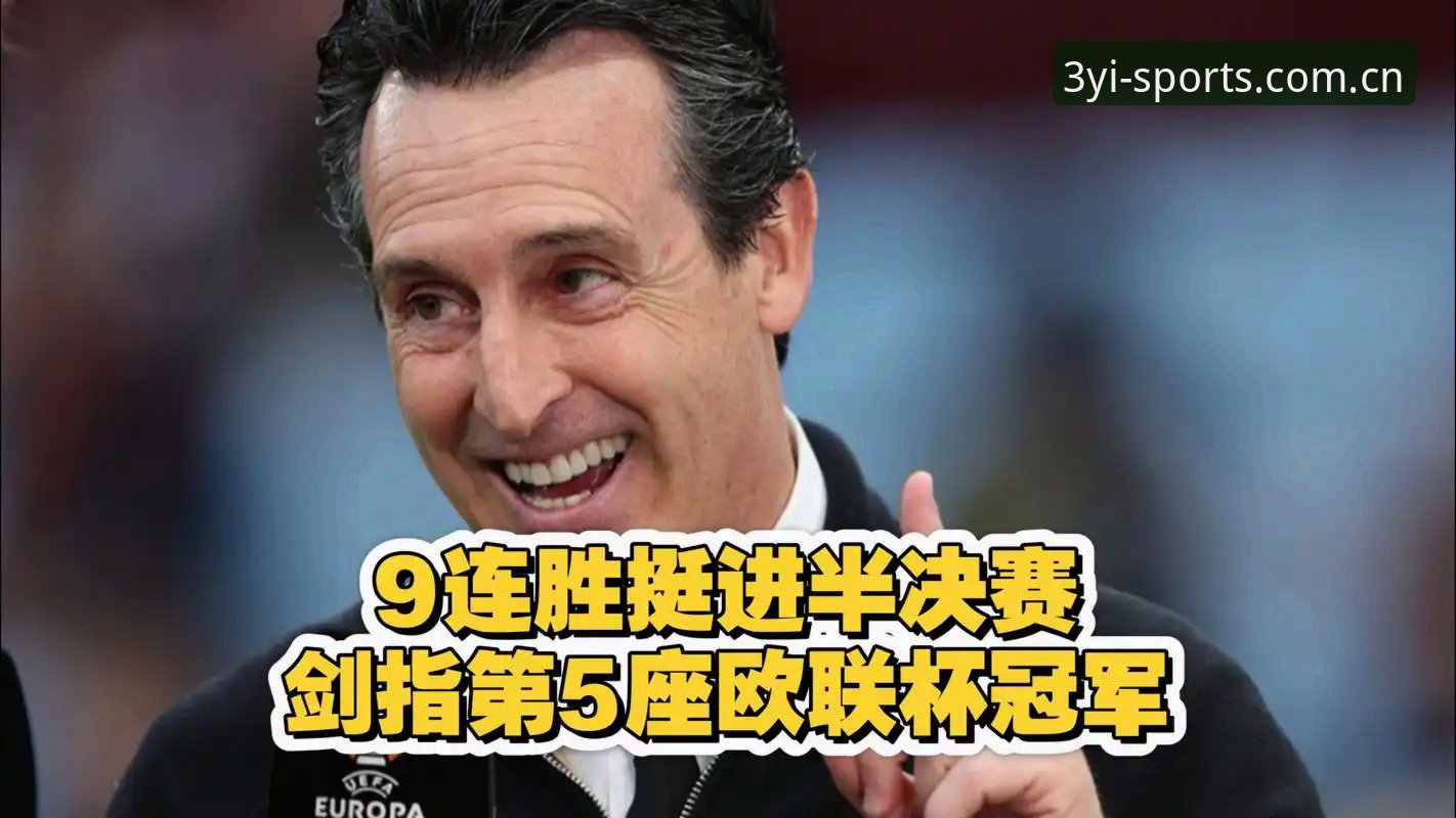 欧联杯决赛复盘操作教程：埃梅里五冠王朝的战术密码与观赛新体验
